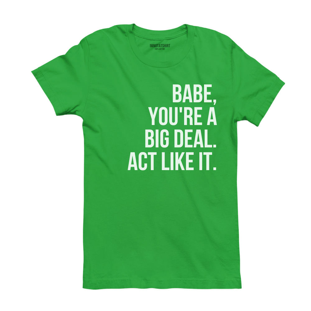 T-Shirt babe, you're a big deal. act like it.