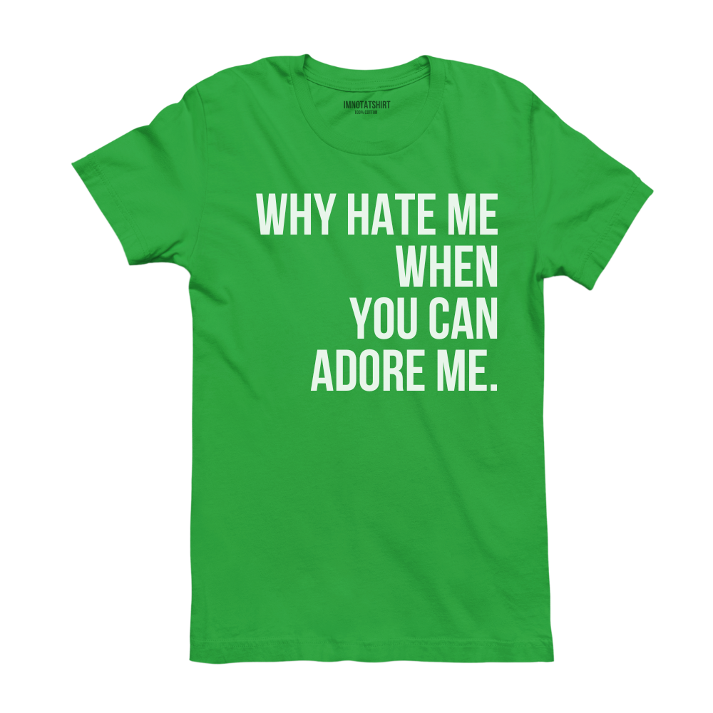 T-Shirt why hate me when you can adore me.