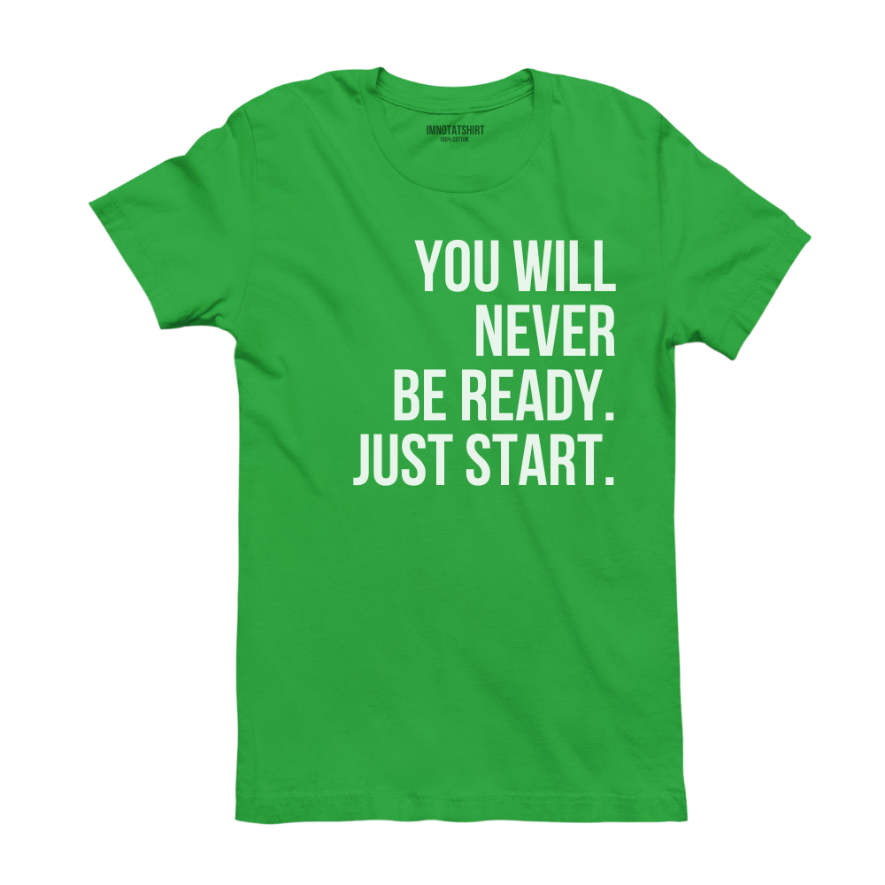 T-Shirt you will never be ready. just start.