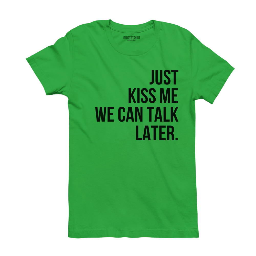 T-Shirt just kiss me, we can talk later.