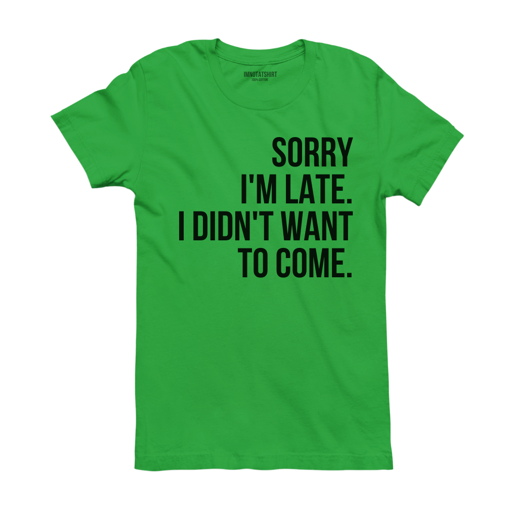 T-Shirt sorry i'm late. i didn't want to come.