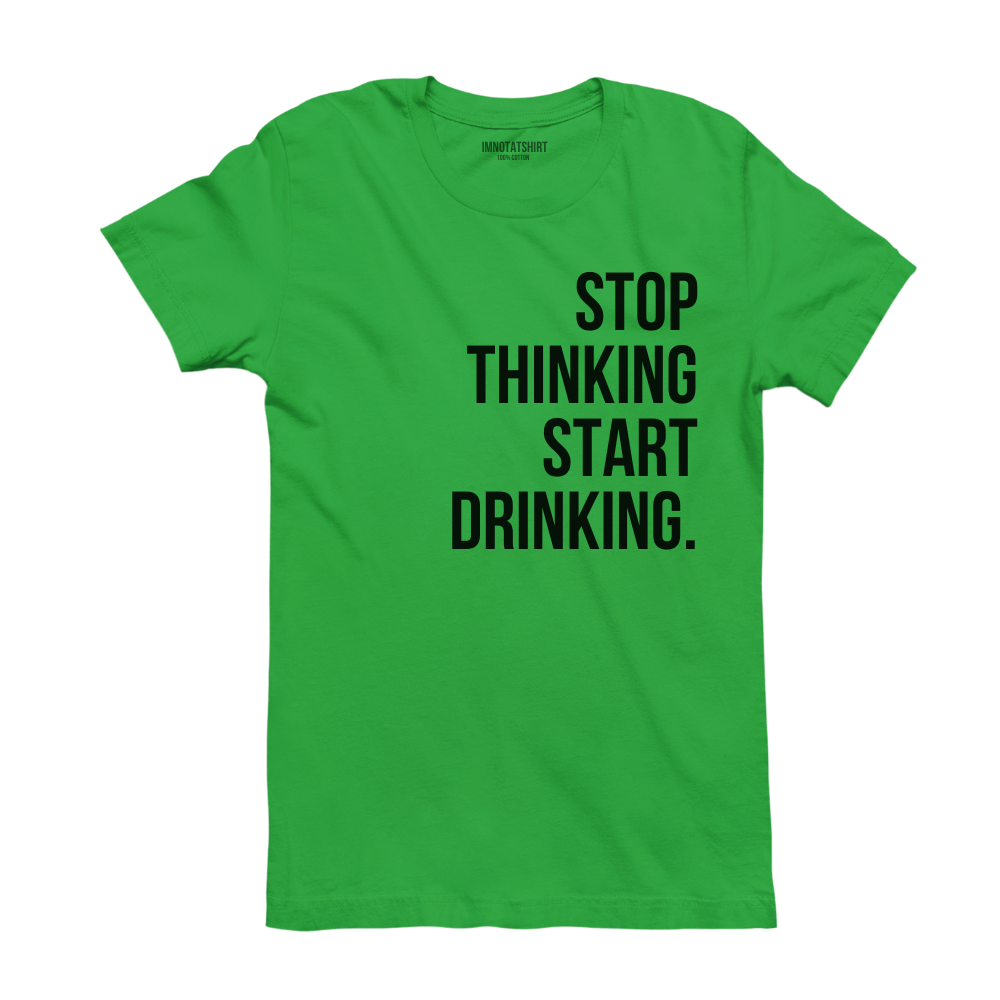 T-Shirt stop thinking start drinking.