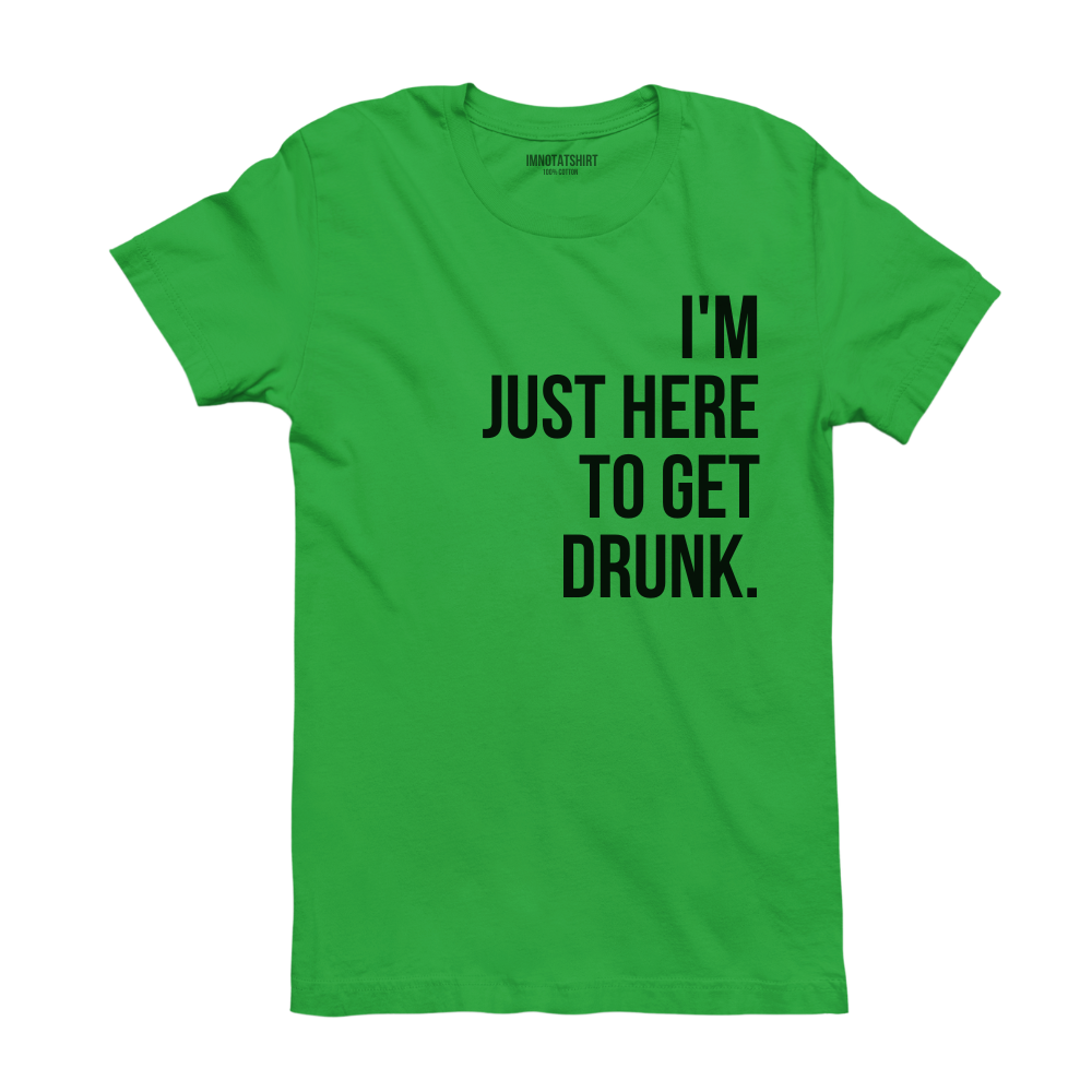 T-Shirt i'm just here to get drunk.