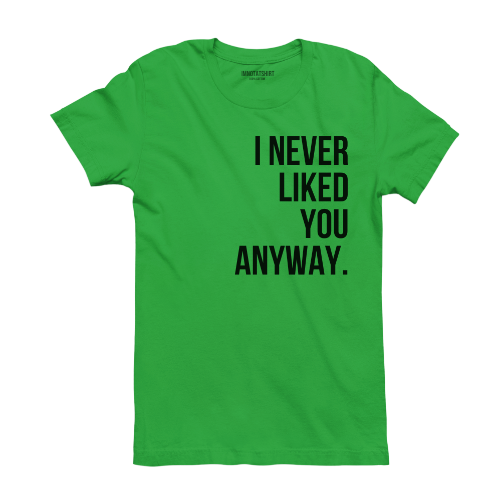 T-Shirt i never liked you anyway.