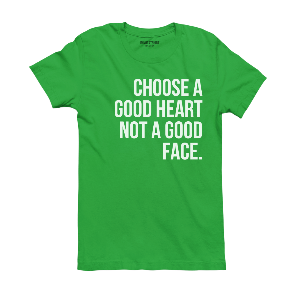 T-Shirt choose a good heart not a good face.