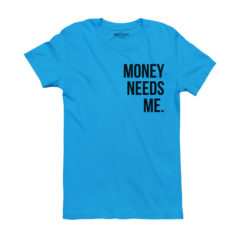T-Shirt money needs me.