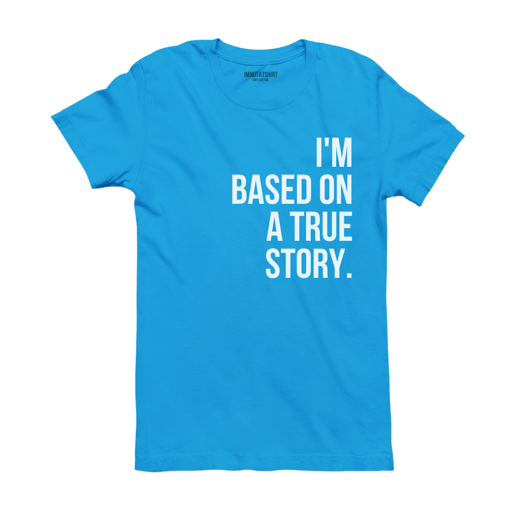 T-Shirt i'm based on a true story.