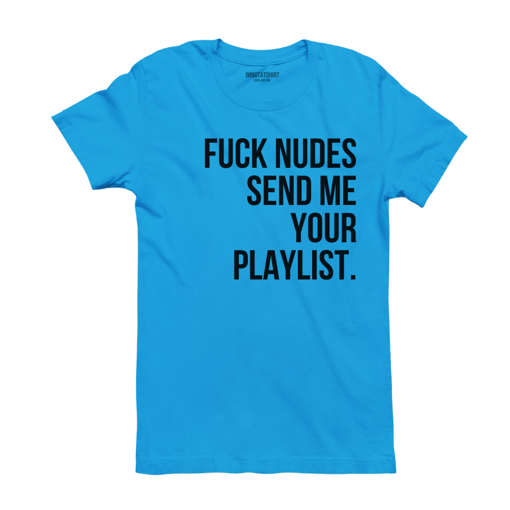 T-Shirt f#ck nudes send me your playlist.