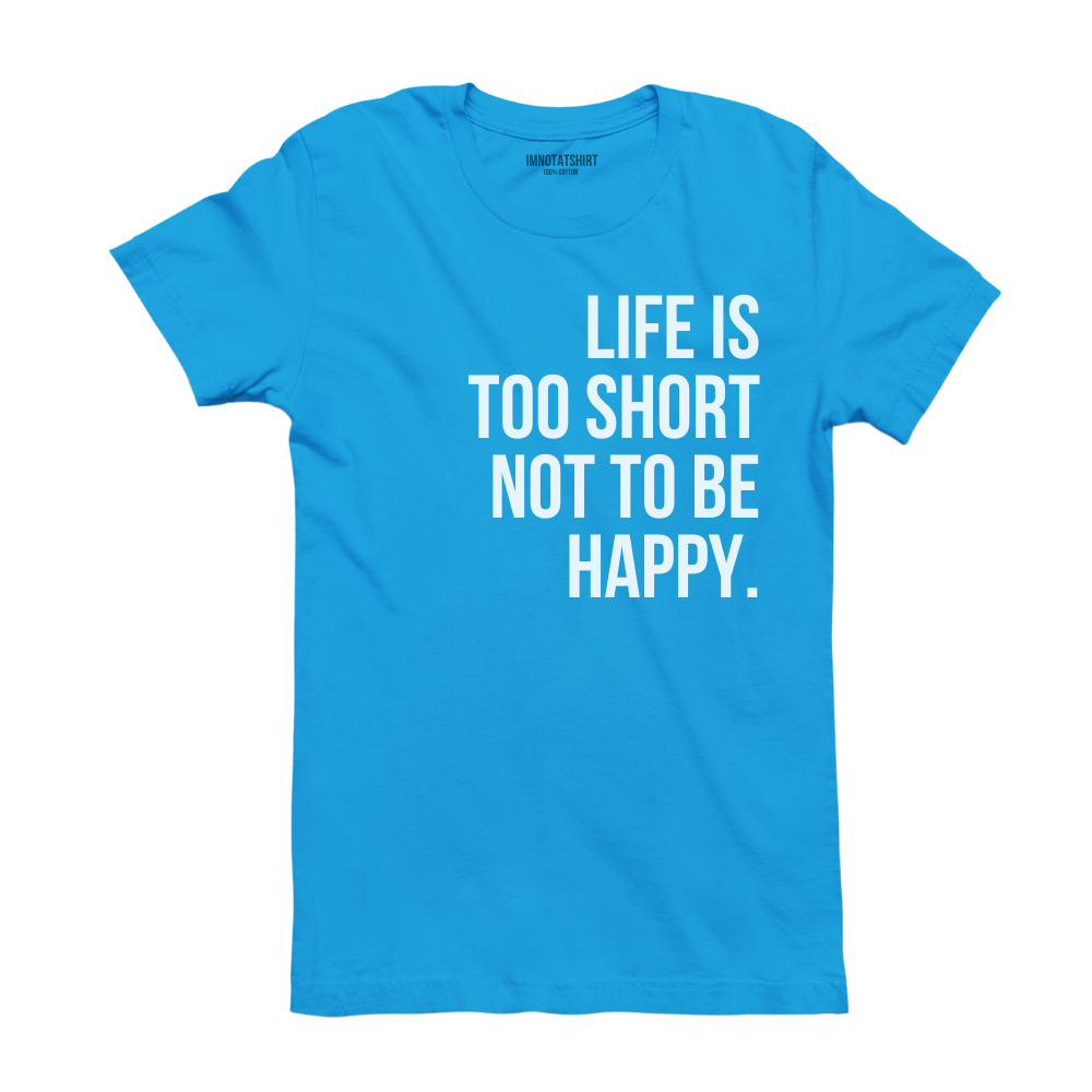 T-Shirt life is too short not to be happy.