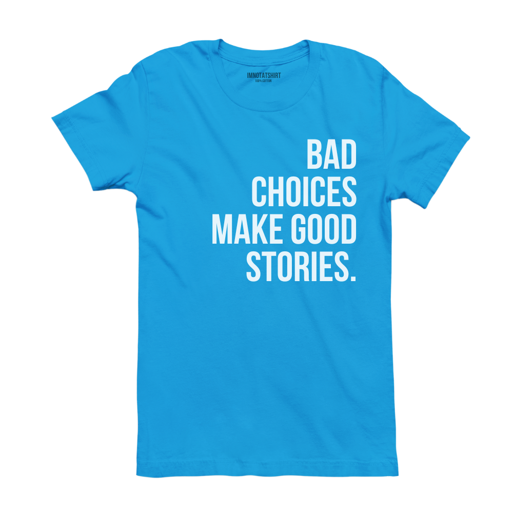 T-Shirt bad choices make good stories.