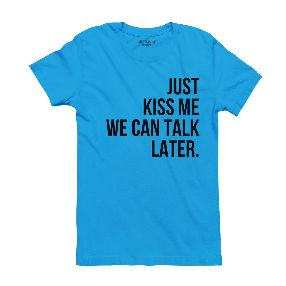 T-Shirt just kiss me, we can talk later.
