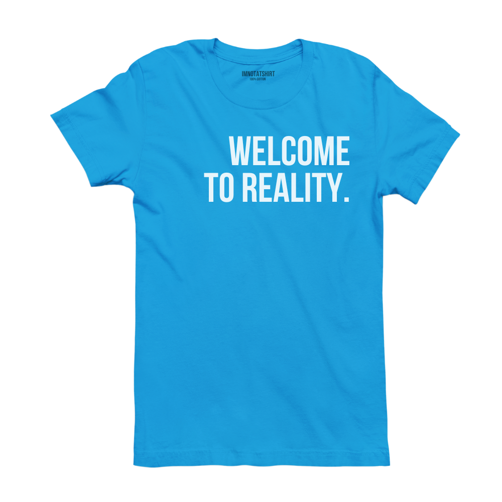 T-Shirt welcome to reality.
