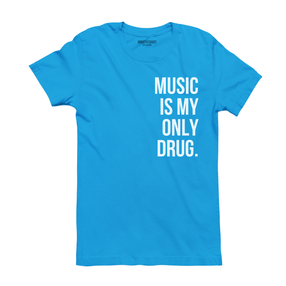 T-Shirt music is my only drug.