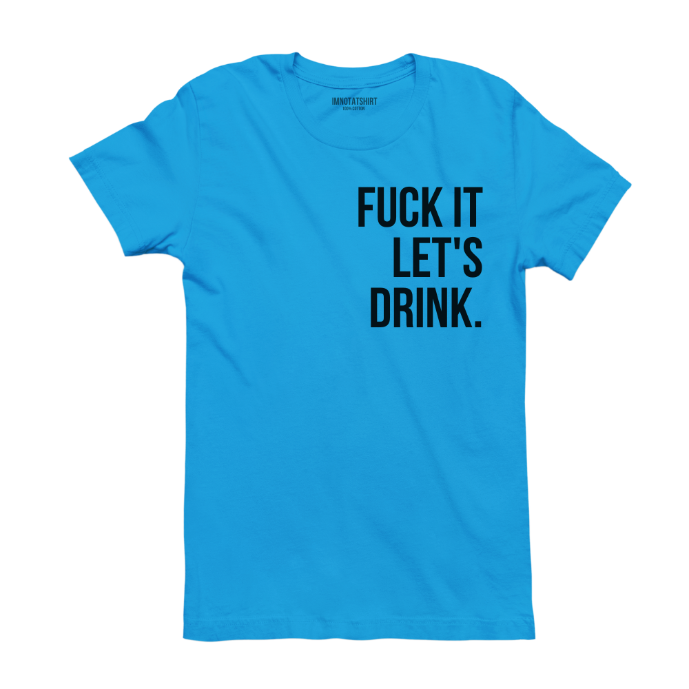 T-Shirt f#ck it let's drink.