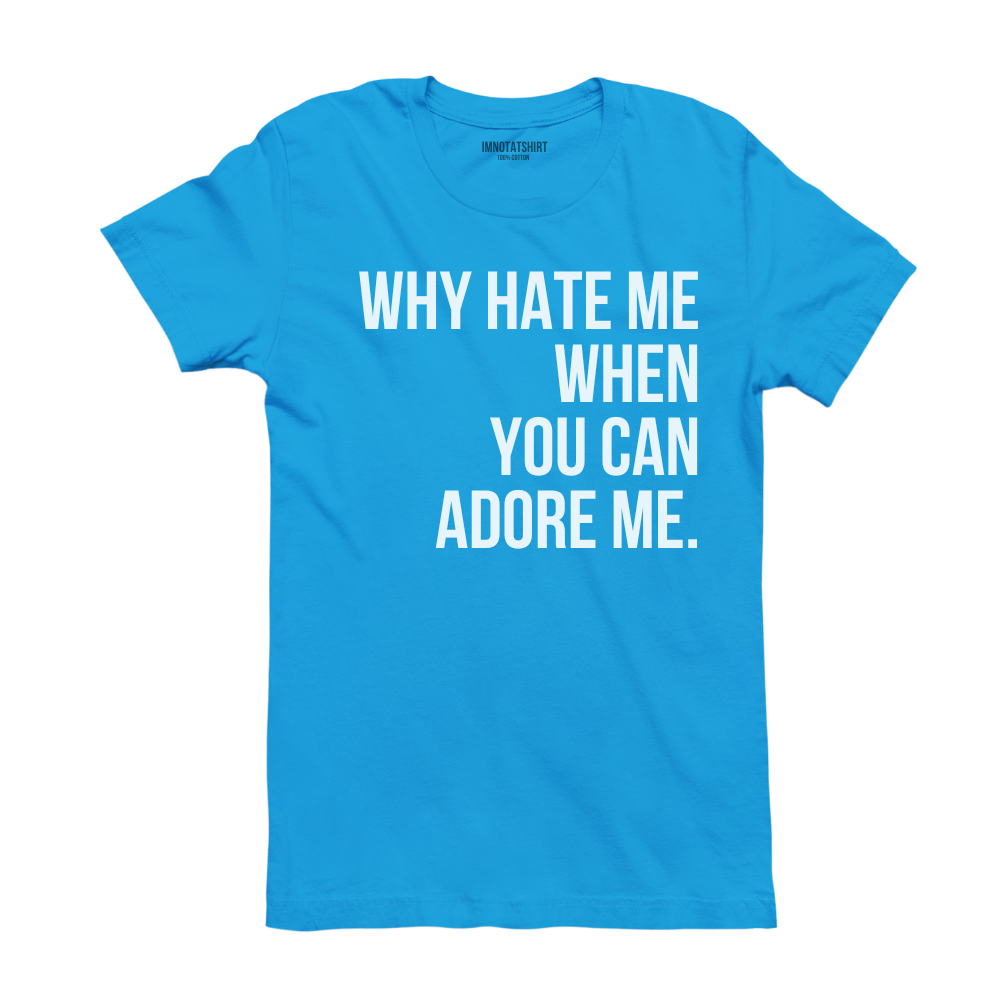 T-Shirt why hate me when you can adore me.