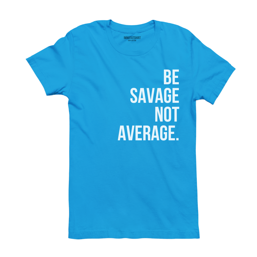 T-Shirt be savage not average.