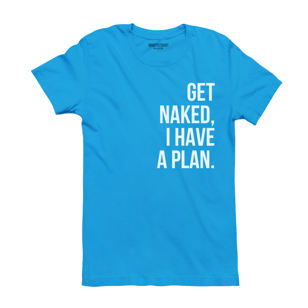 T-Shirt get naked, i have a plan.