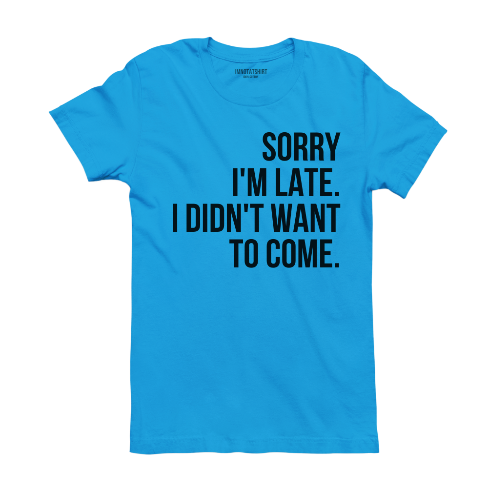 T-Shirt sorry i'm late. i didn't want to come.