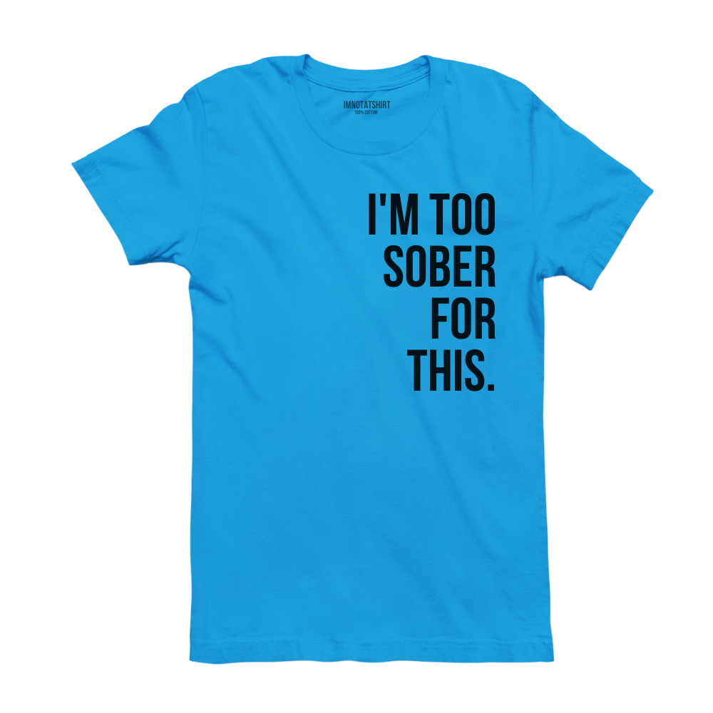 T-Shirt i'm too sober for this.