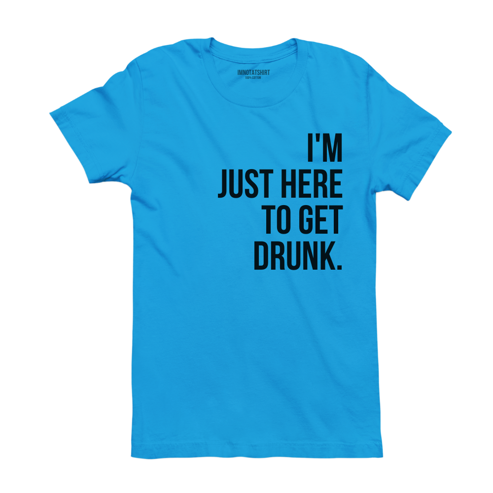 T-Shirt i'm just here to get drunk.