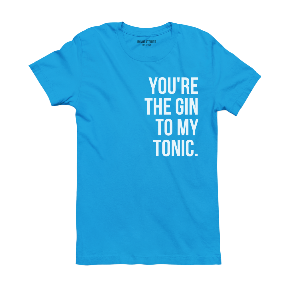 T-Shirt you're the gin to my tonic.