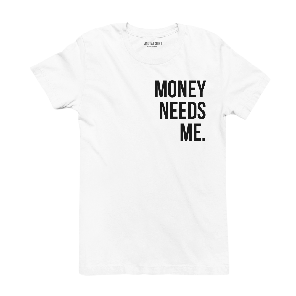 T-Shirt money needs me.