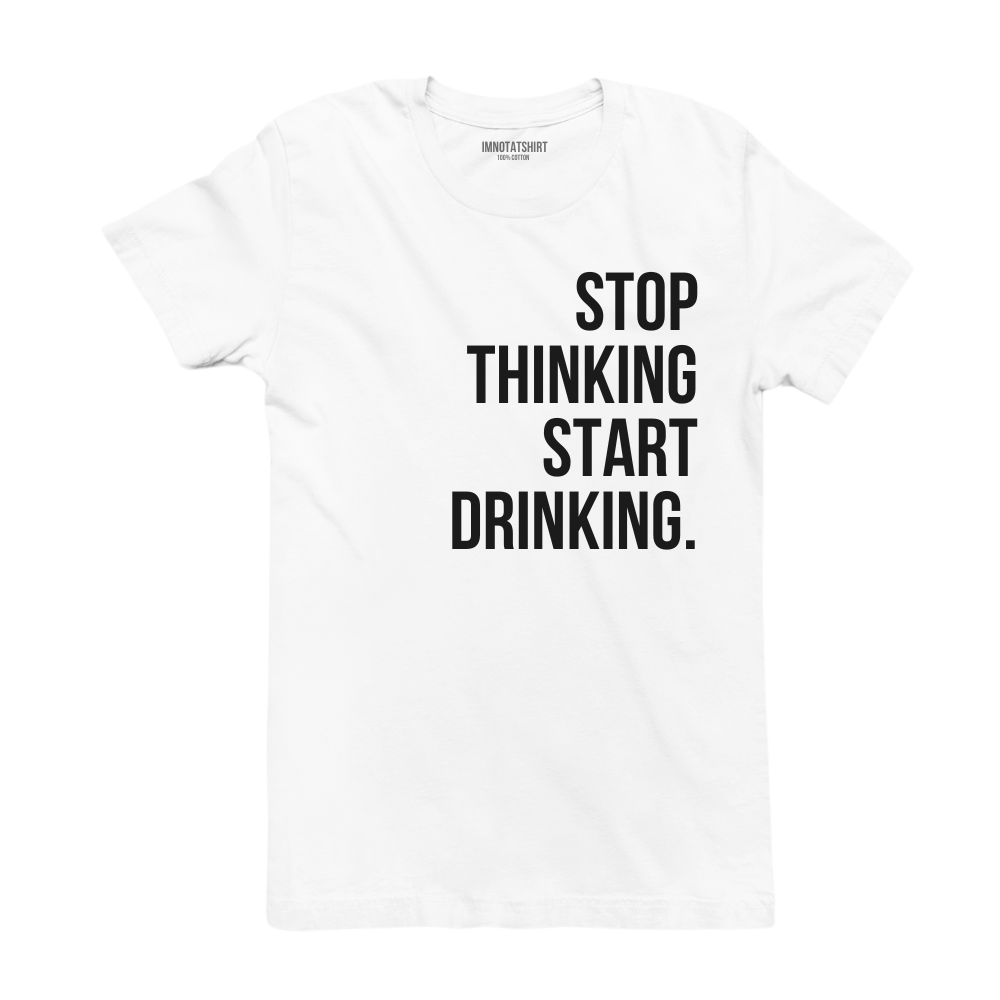 T-Shirt stop thinking start drinking.