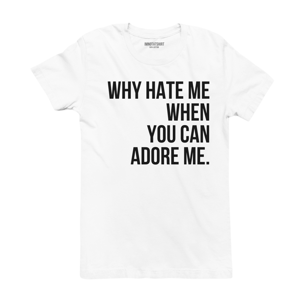 T-Shirt why hate me when you can adore me.