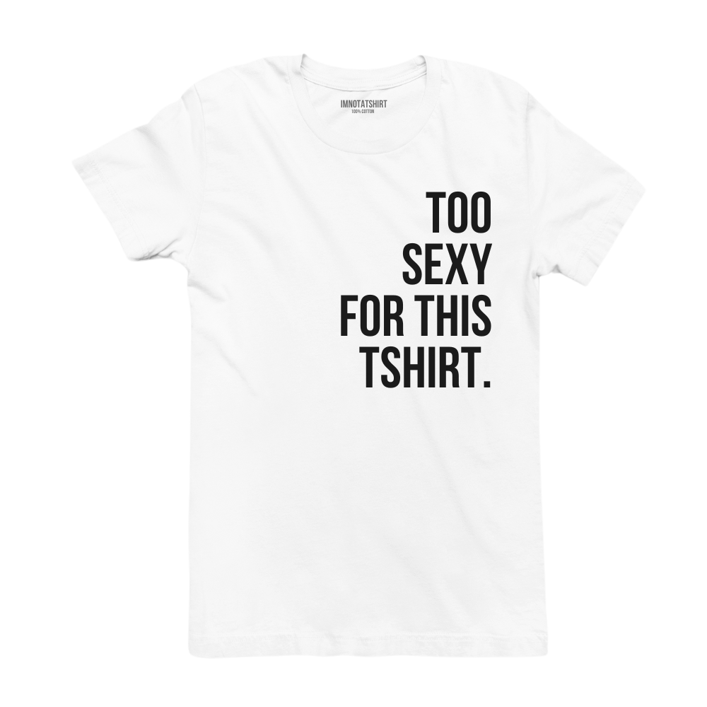 T-Shirt too sexy for this tshirt.