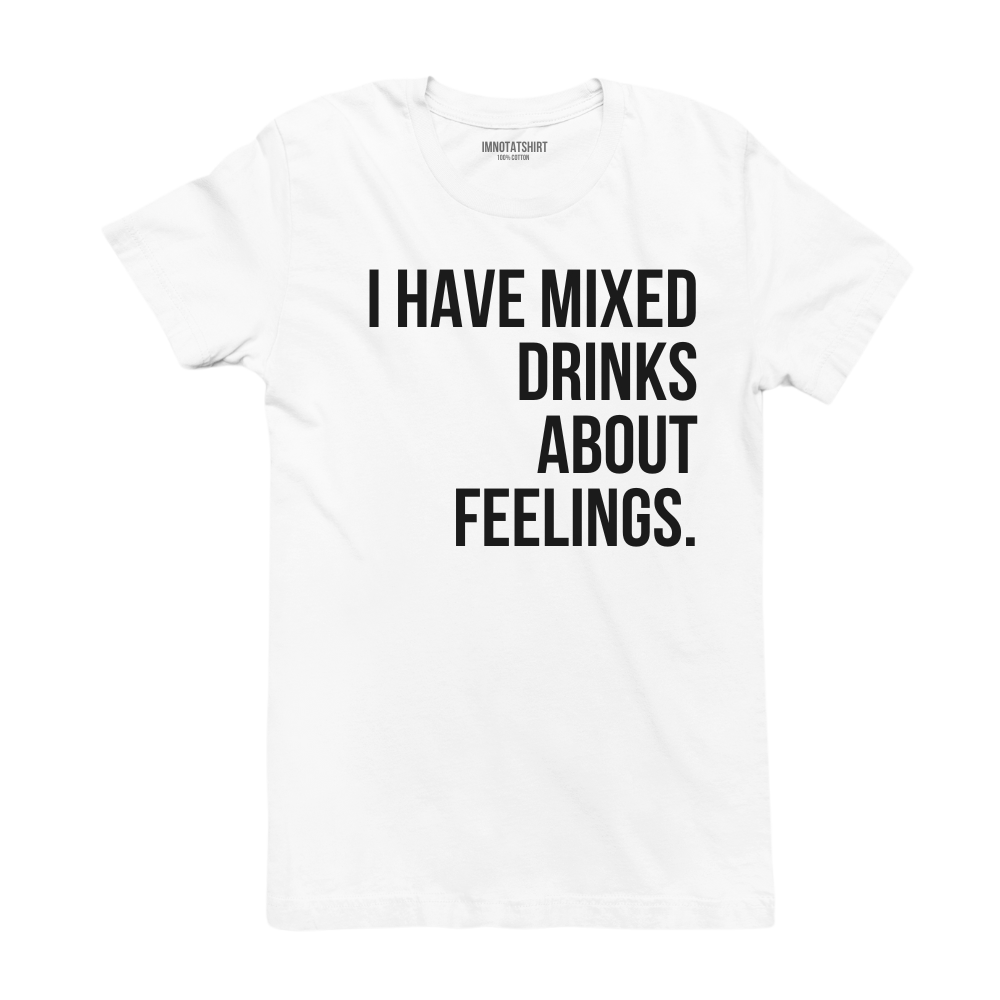 T-Shirt i have mixed drinks about feelings.