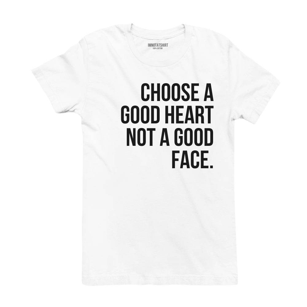 T-Shirt choose a good heart not a good face.