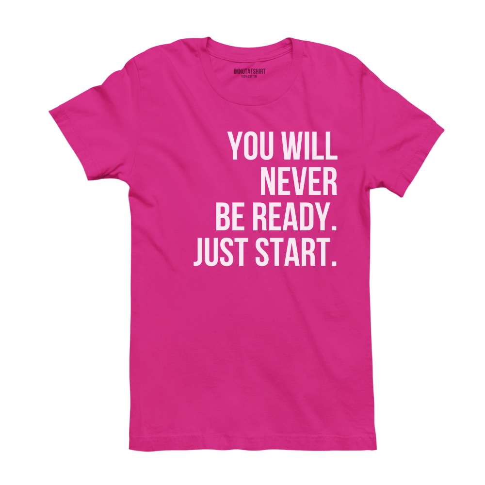 T-Shirt you will never be ready. just start.