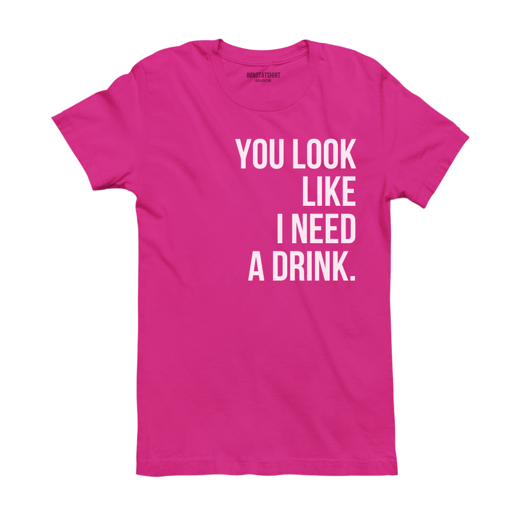 T-Shirt you look like i need a drink.