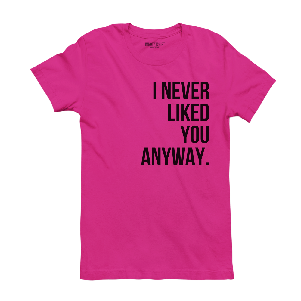 T-Shirt i never liked you anyway.