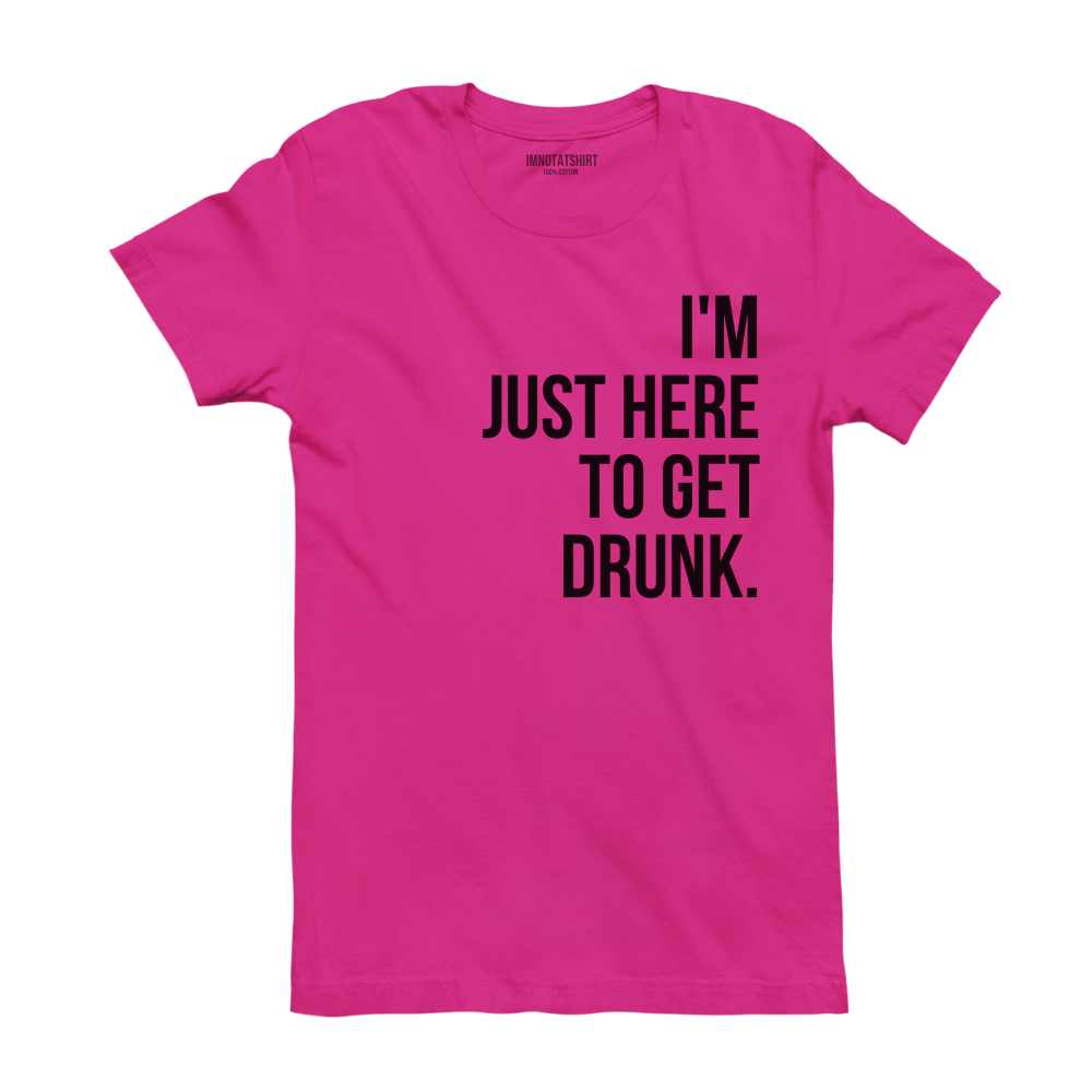 T-Shirt i'm just here to get drunk.