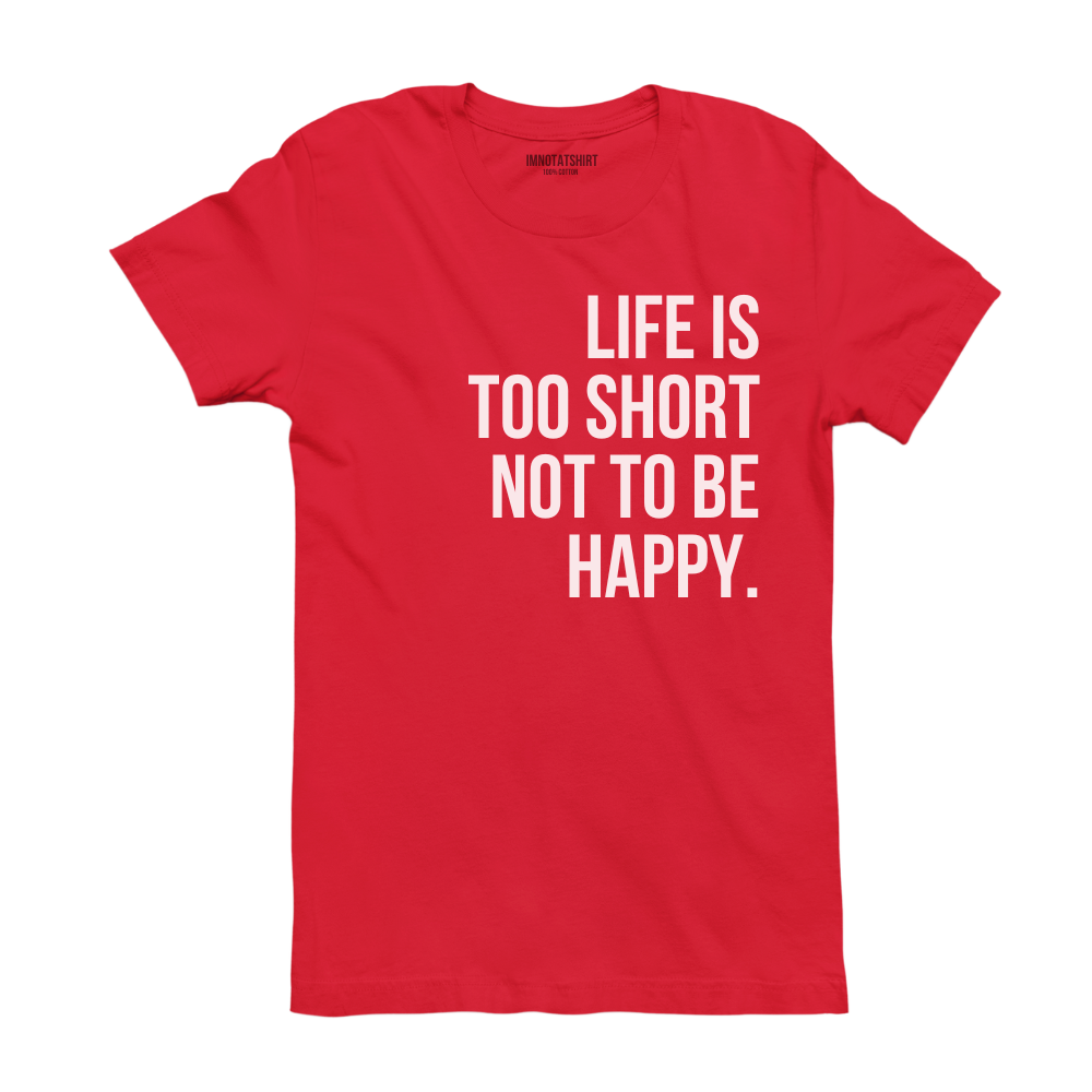 T-Shirt life is too short not to be happy.