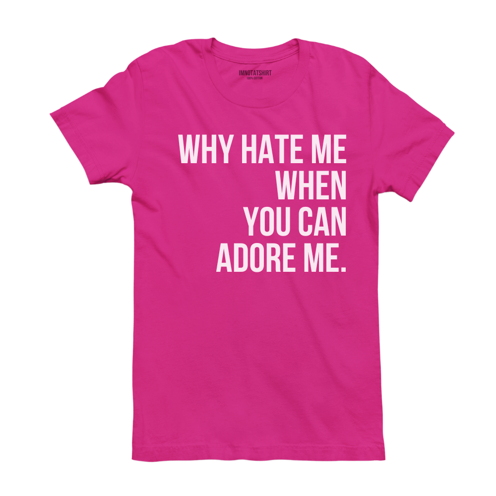 T-Shirt why hate me when you can adore me.