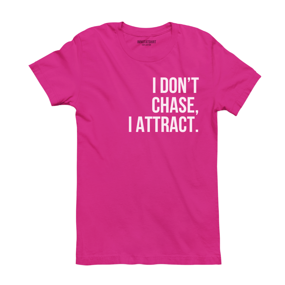 T-Shirt i don't chase, i attract.
