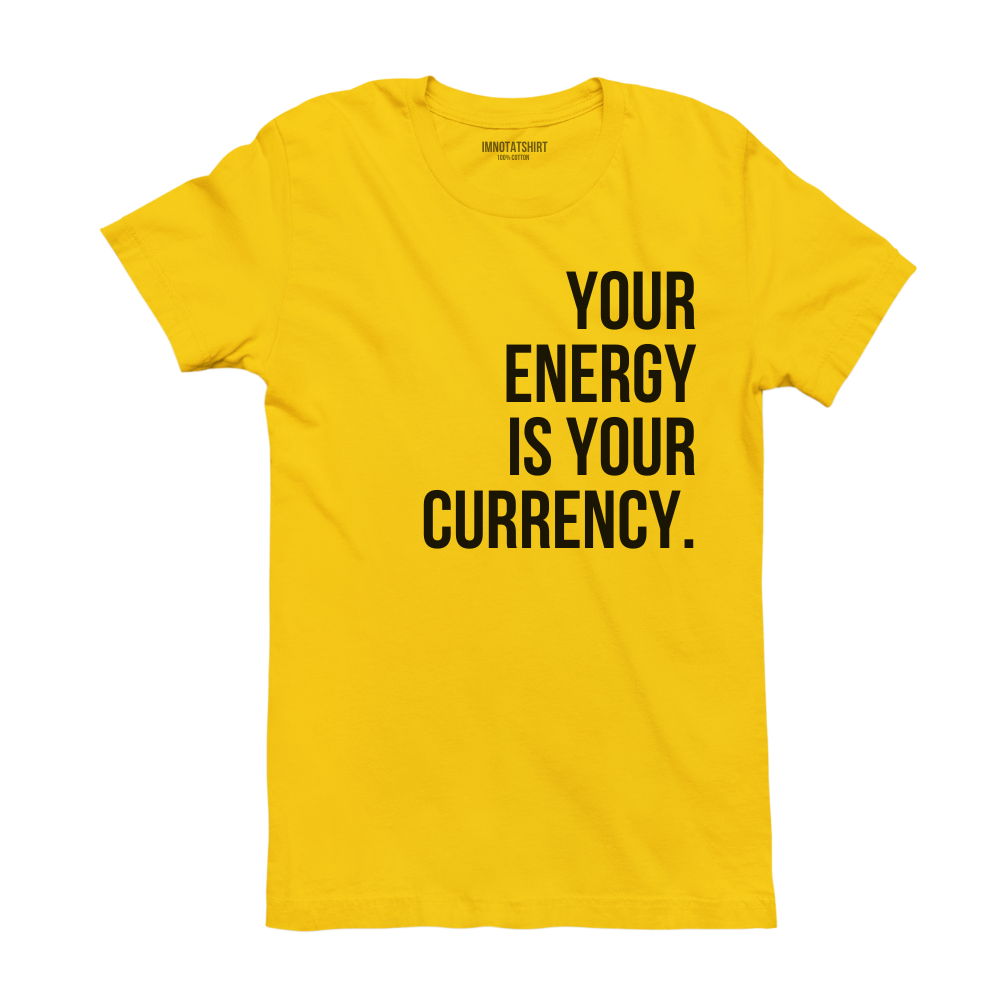 T-Shirt your energy is your currency.