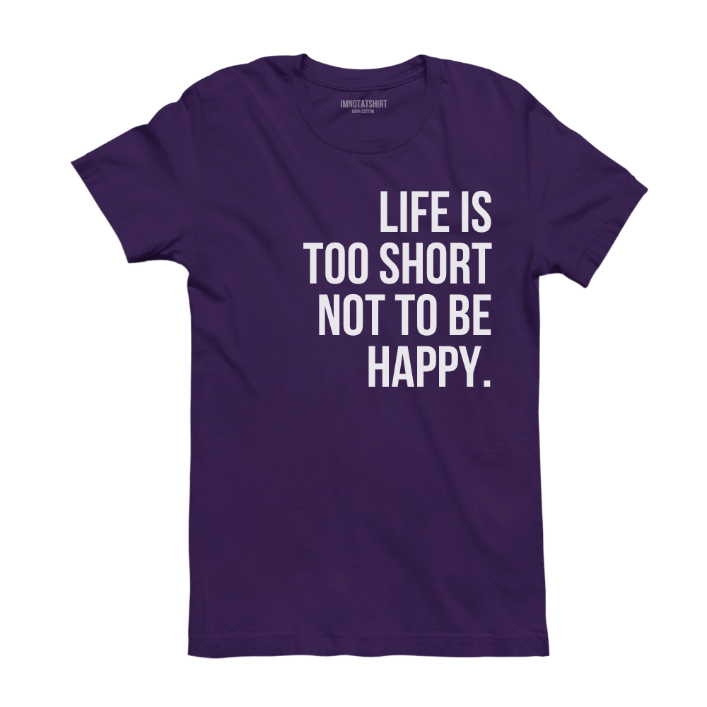 T-Shirt life is too short not to be happy.