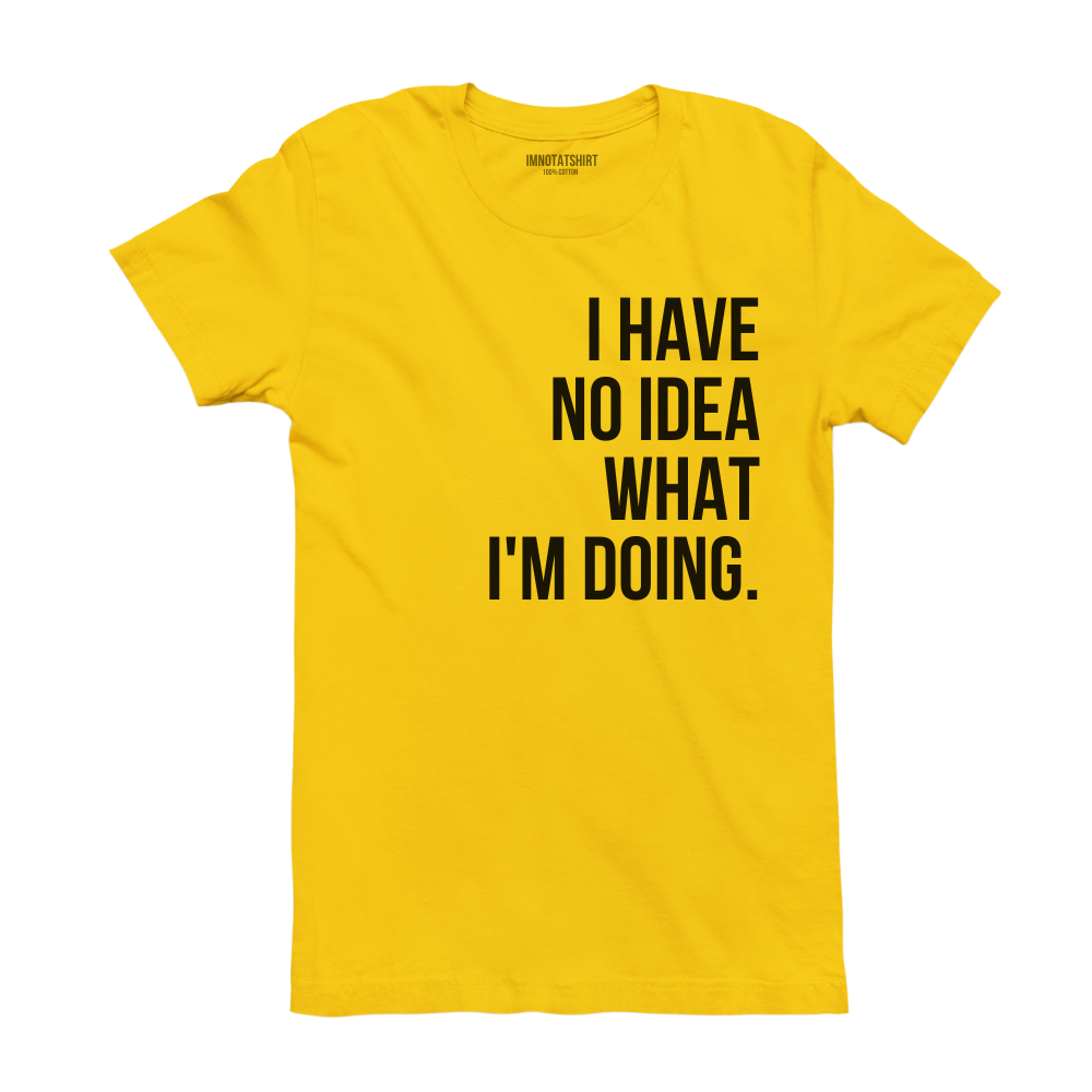 T-Shirt i have no idea what i'm doing.
