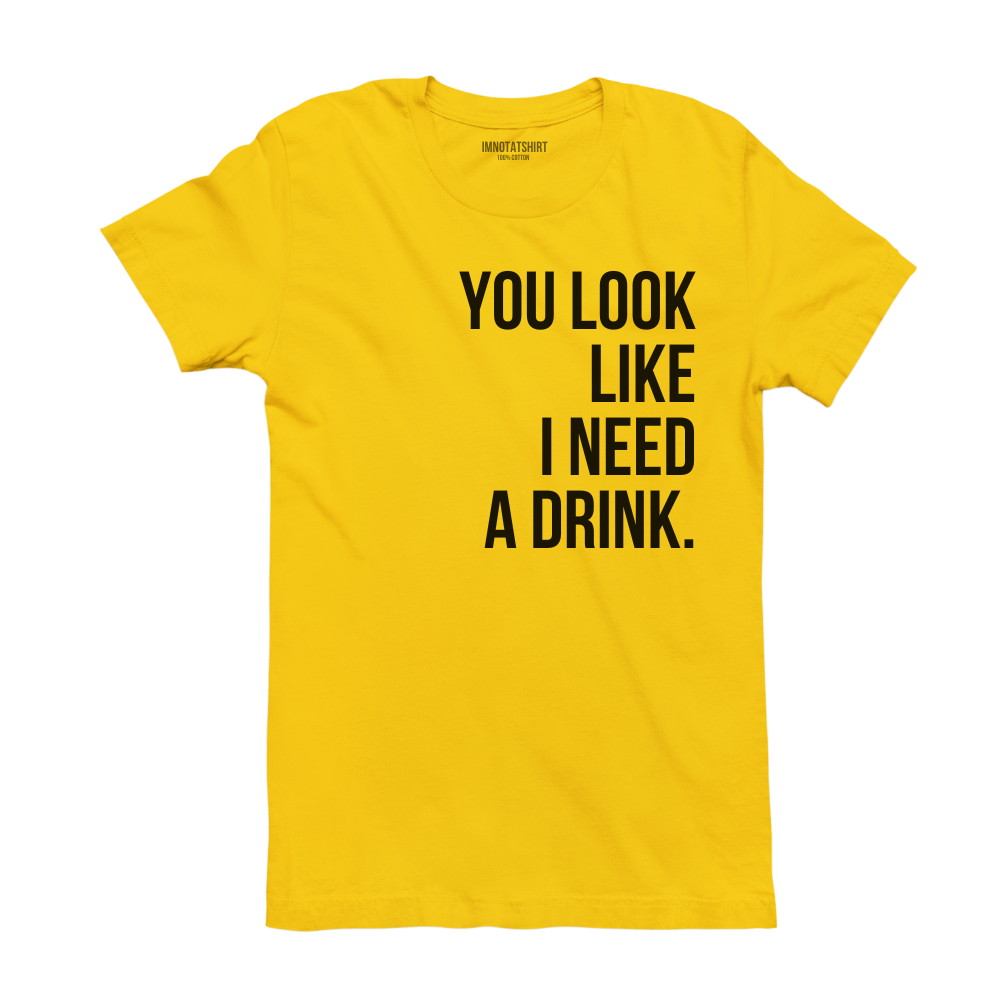 T-Shirt you look like i need a drink.