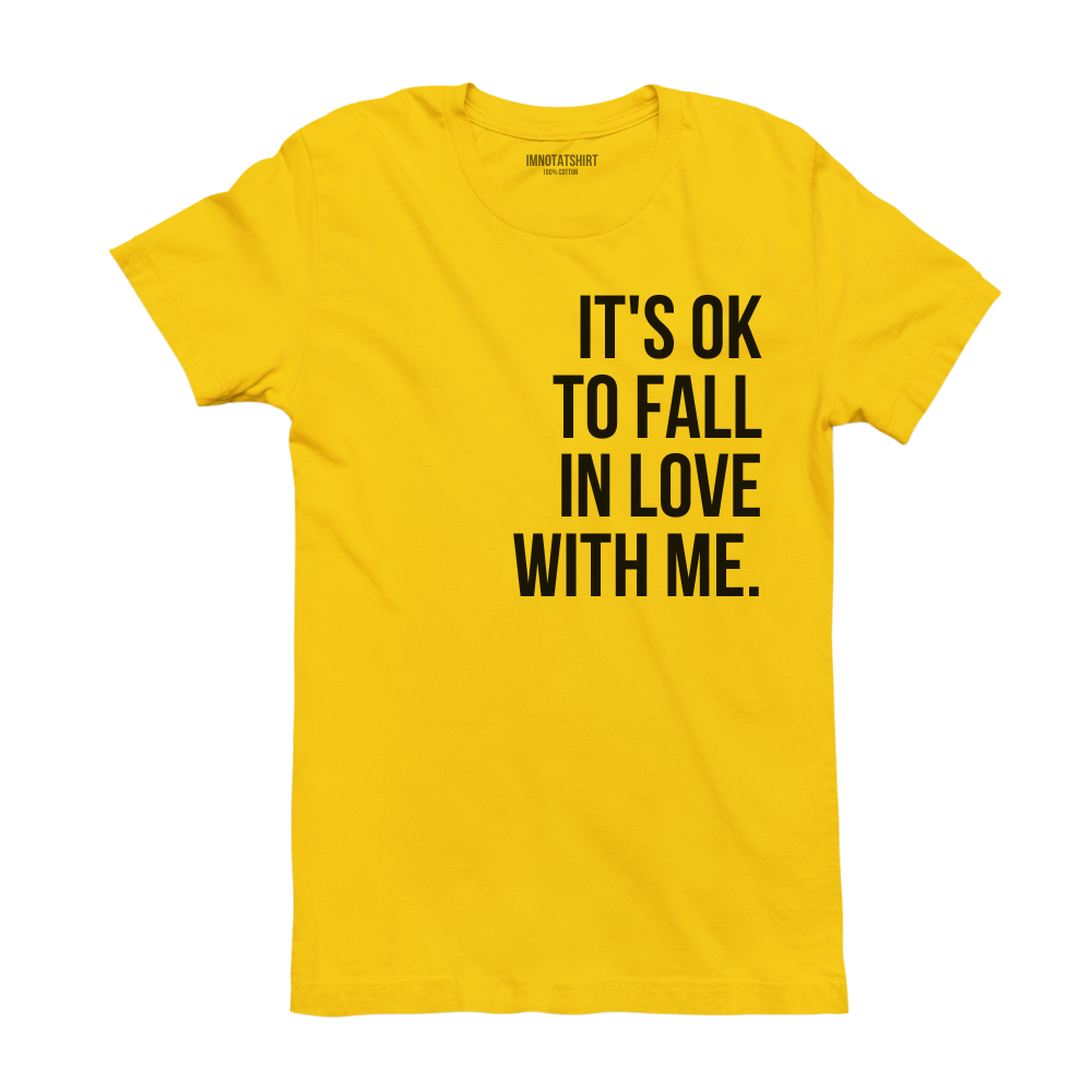 T-Shirt it's ok to fall in love with me.