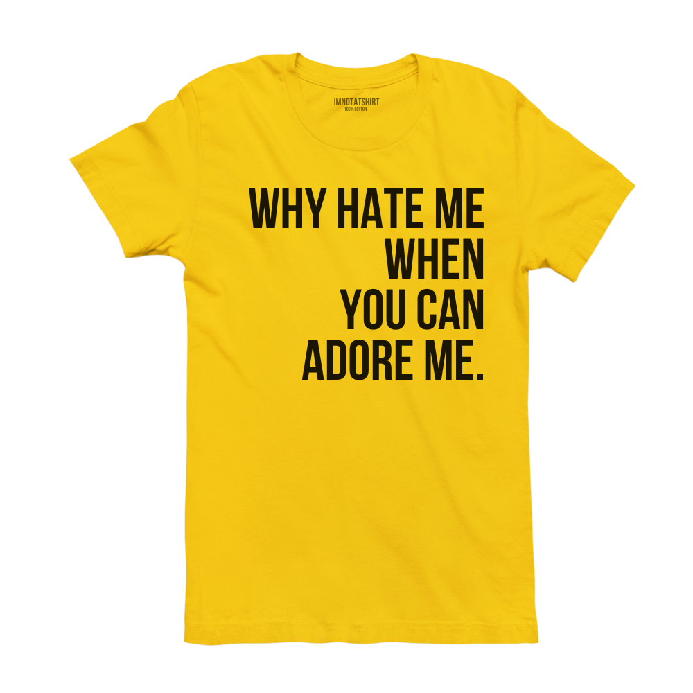 T-Shirt why hate me when you can adore me.