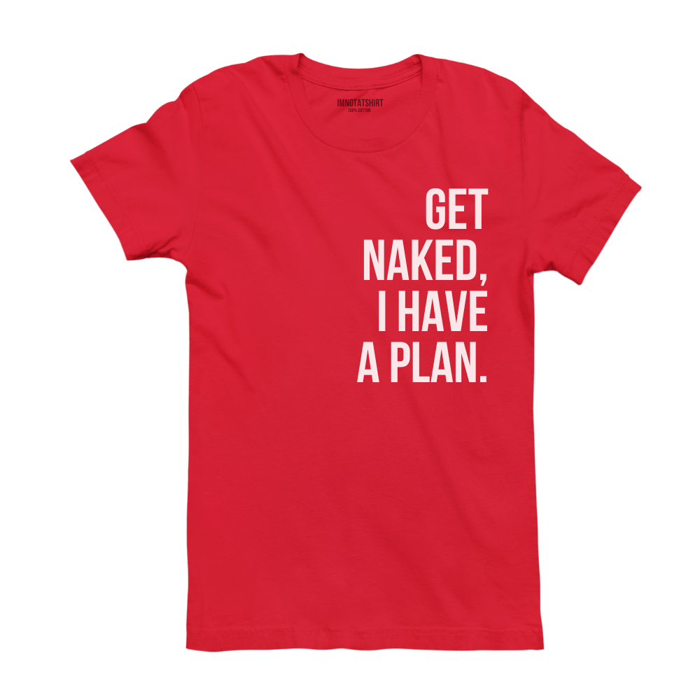 T-Shirt get naked, i have a plan.