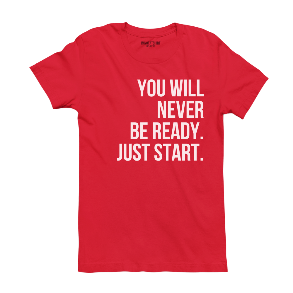 T-Shirt you will never be ready. just start.