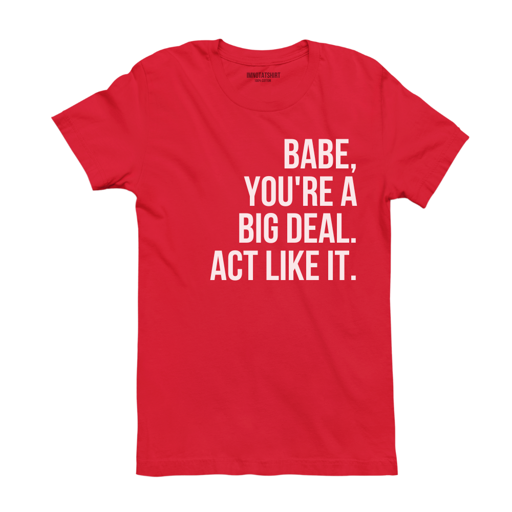 T-Shirt babe, you're a big deal. act like it.