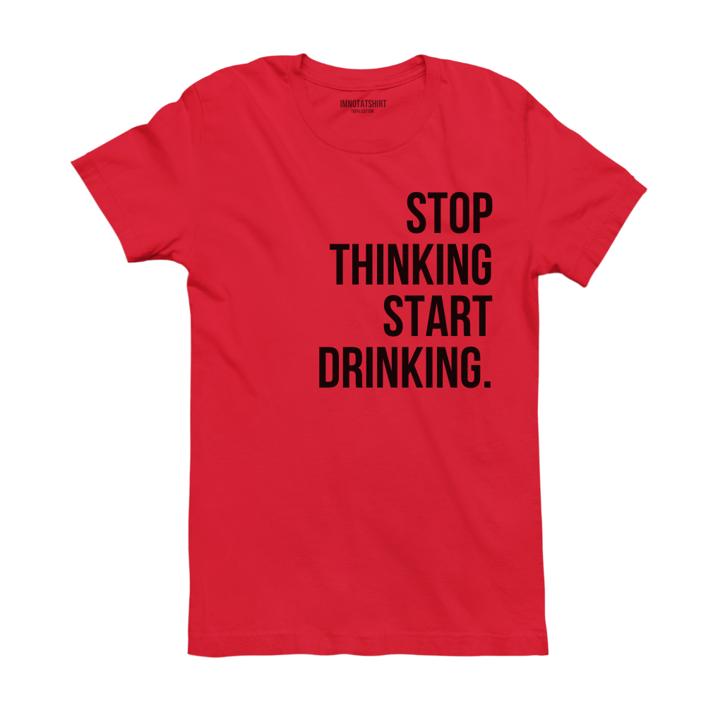 T-Shirt stop thinking start drinking.