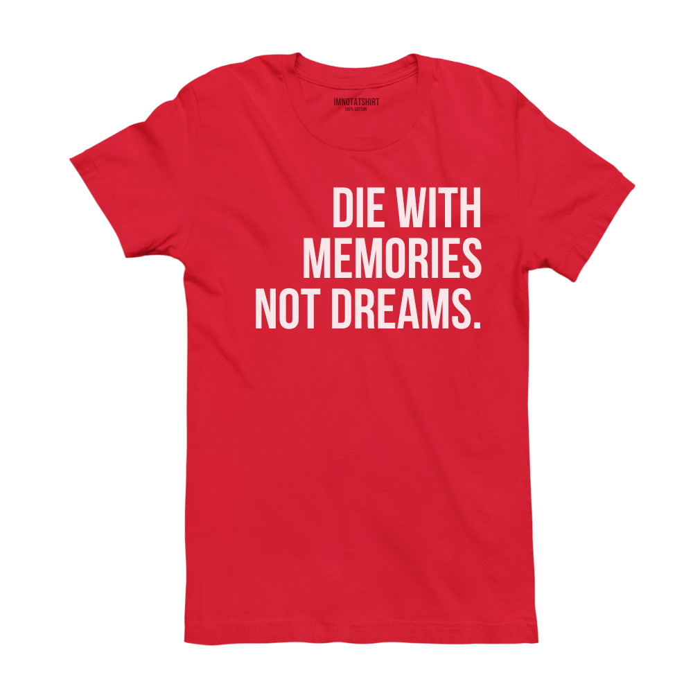 T-Shirt die with memories not dreams.