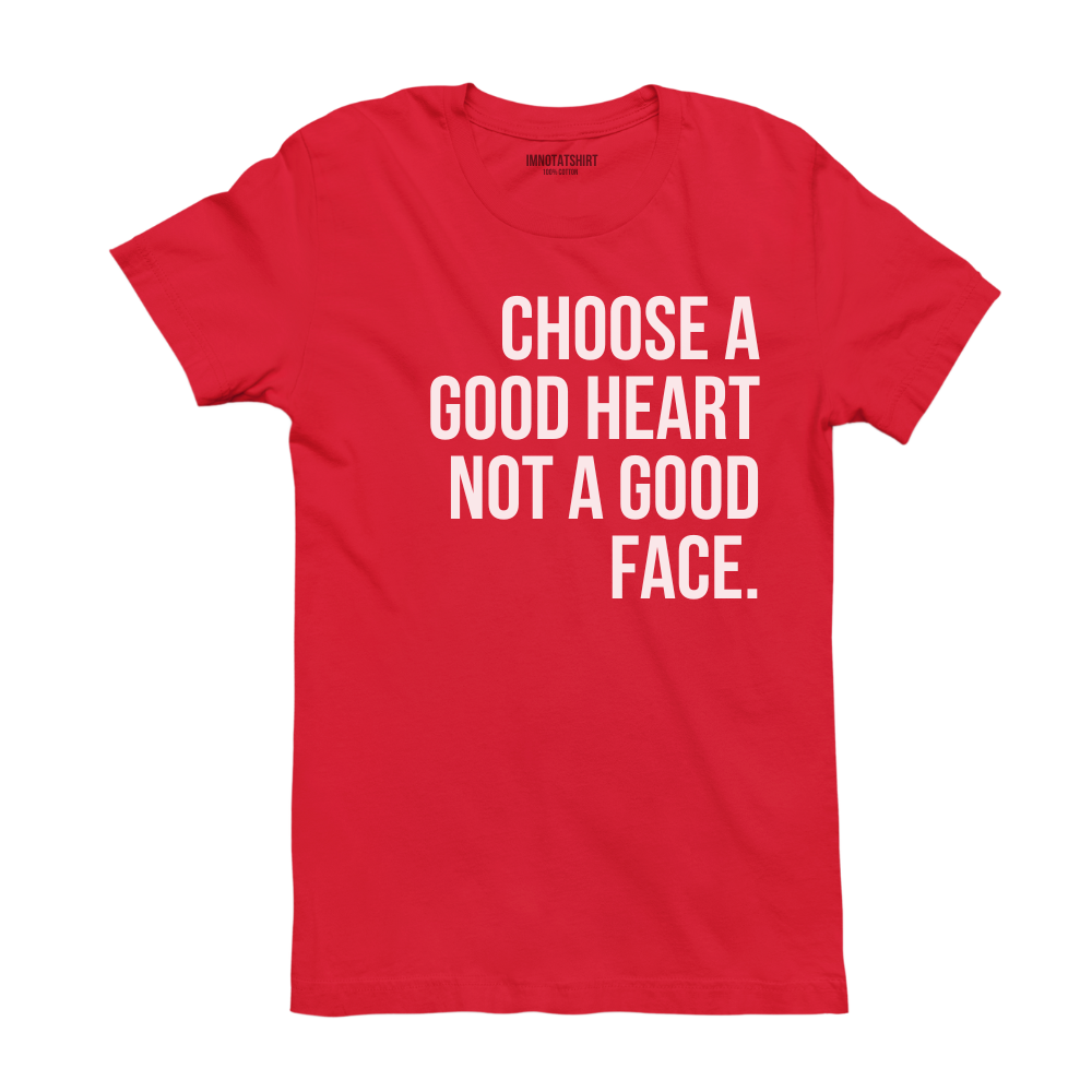 T-Shirt choose a good heart not a good face.